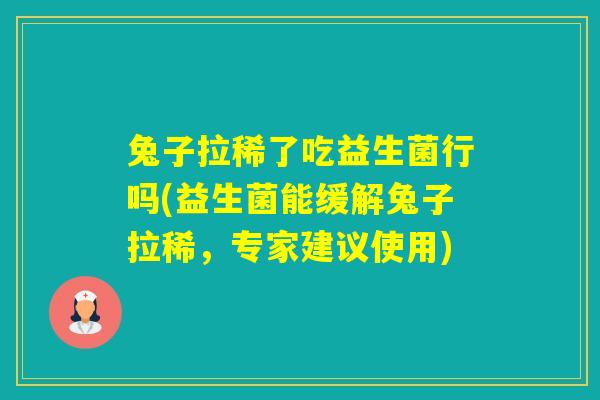 兔子拉稀了吃益生菌行吗(益生菌能缓解兔子拉稀，专家建议使用)