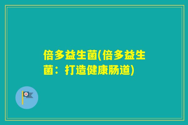 倍多益生菌(倍多益生菌：打造健康肠道)