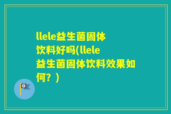 llele益生菌固体饮料好吗(llele益生菌固体饮料效果如何?) llele益生菌固体饮料好吗(llele益生菌固体饮料效果如何?)