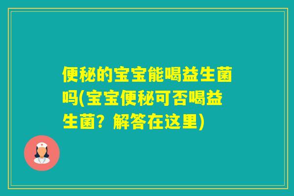 的宝宝能喝益生菌吗(宝宝可否喝益生菌？解答在这里)