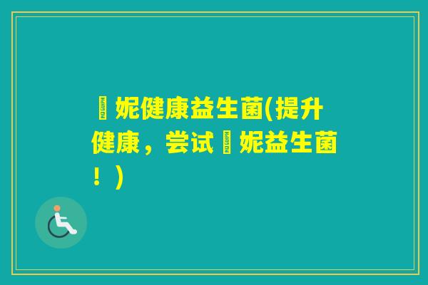 優妮健康益生菌(提升健康,尝试優妮益生菌!) 優妮健康益生菌(提升健康,尝试優妮益生菌!)