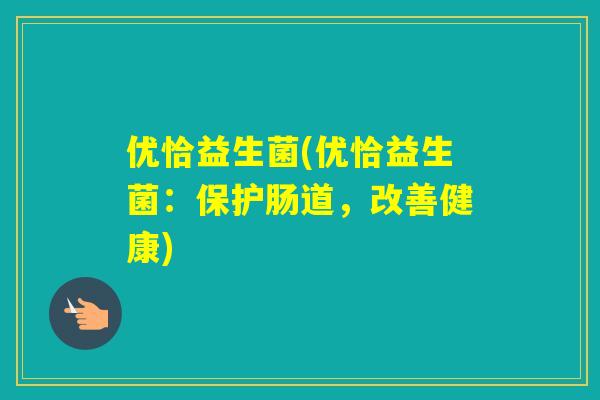 优恰益生菌(优恰益生菌:保护肠道,改善健康) 优恰益生菌(优恰益生菌:保护肠道,改善健康)