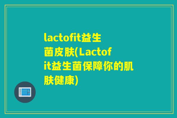 lactofit益生菌(Lactofit益生菌保障你的健康)