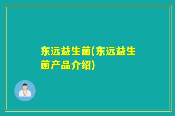 东远益生菌(东远益生菌产品介绍) 东远益生菌(东远益生菌产品介绍)
