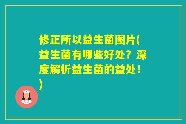 修正所以益生菌图片(益生菌有哪些好处?深度解析益生菌的益处!) 修正所以益生菌图片(益生菌有哪些好处?深度解析益生菌的益处!)