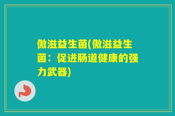 傲滋益生菌(傲滋益生菌：促进肠道健康的强力武器)