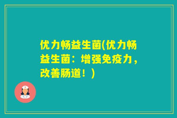 优力畅益生菌(优力畅益生菌:增强力,改善肠道!) 优力畅益生菌(优力畅益生菌:增强力,改善肠道!)