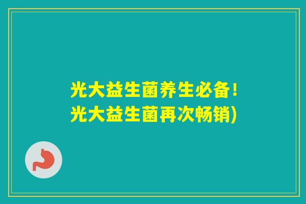 光大益生菌养生必备！光大益生菌再次畅销)