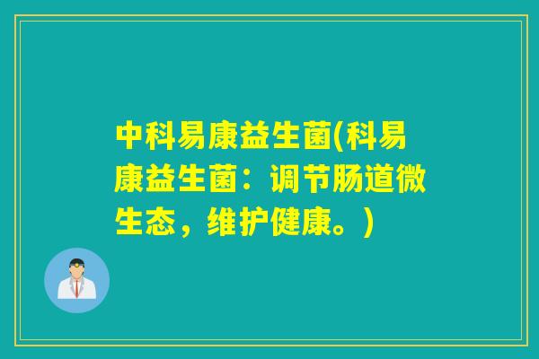 中科易康益生菌(科易康益生菌:调节肠道微生态,维护健康。) 中科易康益生菌(科易康益生菌:调节肠道微生态,维护健康。)