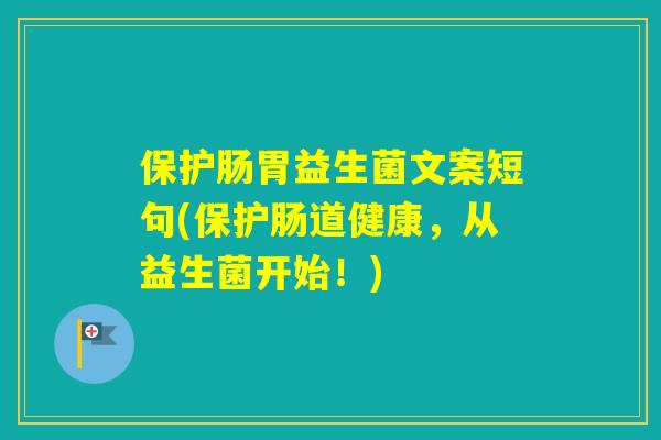 保护肠胃益生菌文案短句(保护肠道健康，从益生菌开始！)