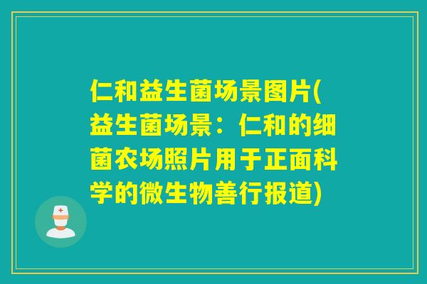 仁和益生菌场景图片(益生菌场景:仁和的农场照片用于正面科学的微生物善行报道) 仁和益生菌场景图片(益生菌场景:仁和的农场照片用于正面科学的微生物善行报道)
