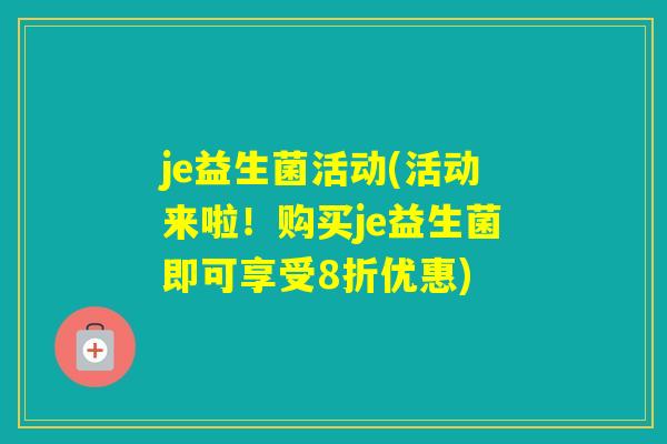 je益生菌活动(活动来啦!购买je益生菌即可享受8折优惠) je益生菌活动(活动来啦!购买je益生菌即可享受8折优惠)