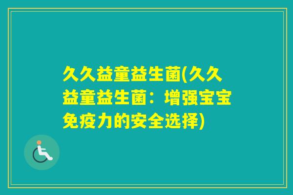 久久益童益生菌(久久益童益生菌:增强宝宝力的安全选择) 久久益童益生菌(久久益童益生菌:增强宝宝力的安全选择)