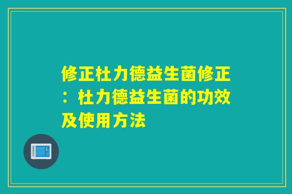 修正杜力德益生菌修正:杜力德益生菌的功效及使用方法 修正杜力德益生菌修正:杜力德益生菌的功效及使用方法
