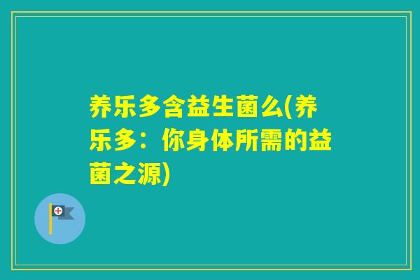 养乐多含益生菌么(养乐多:你身体所需的益菌之源) 养乐多含益生菌么(养乐多:你身体所需的益菌之源)