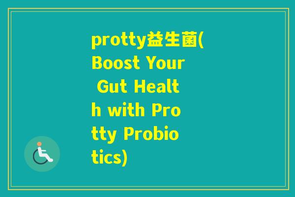 protty益生菌(Boost Your Gut Health with Protty Probiotics)