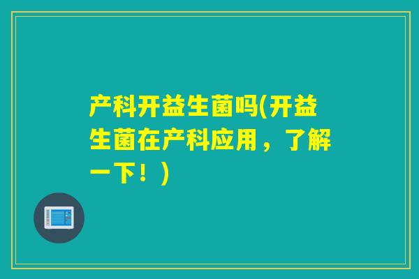 产科开益生菌吗(开益生菌在产科应用，了解一下！)