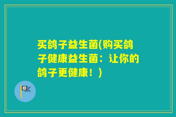买鸽子益生菌(购买鸽子健康益生菌:让你的鸽子更健康!) 买鸽子益生菌(购买鸽子健康益生菌:让你的鸽子更健康!)