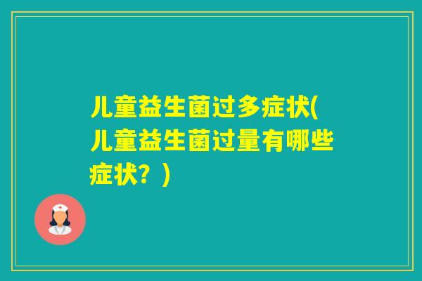 儿童益生菌过多症状(儿童益生菌过量有哪些症状？)