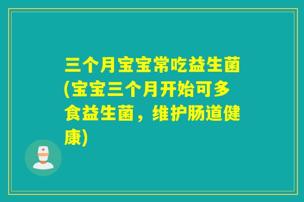 三个月宝宝常吃益生菌(宝宝三个月开始可多食益生菌,维护肠道健康) 三个月宝宝常吃益生菌(宝宝三个月开始可多食益生菌,维护肠道健康)