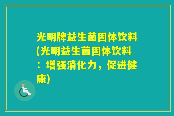 光明牌益生菌固体饮料(光明益生菌固体饮料：增强消化力，促进健康)