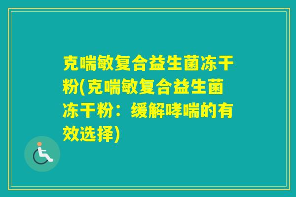 克喘敏复合益生菌冻干粉(克喘敏复合益生菌冻干粉：缓解的有效选择)