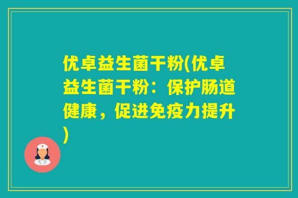 优卓益生菌干粉(优卓益生菌干粉：保护肠道健康，促进力提升)