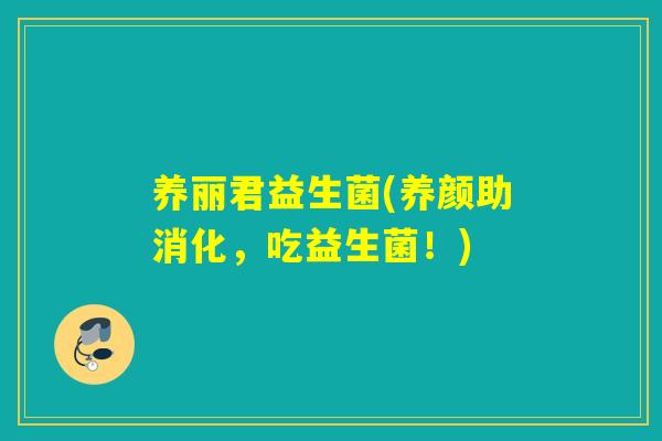 养丽君益生菌(养颜助消化，吃益生菌！)