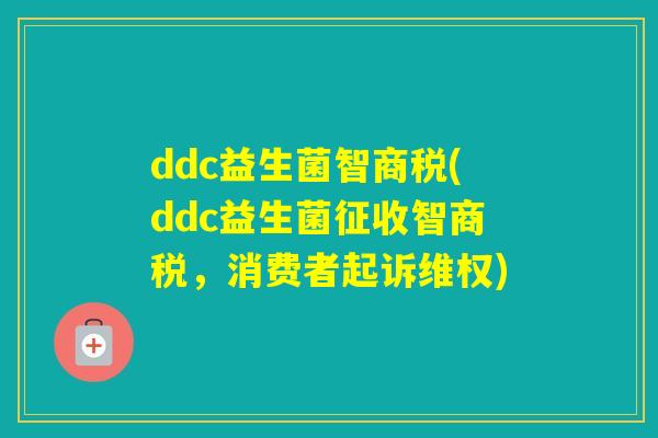 ddc益生菌智商税(ddc益生菌征收智商税，消费者起诉维权)