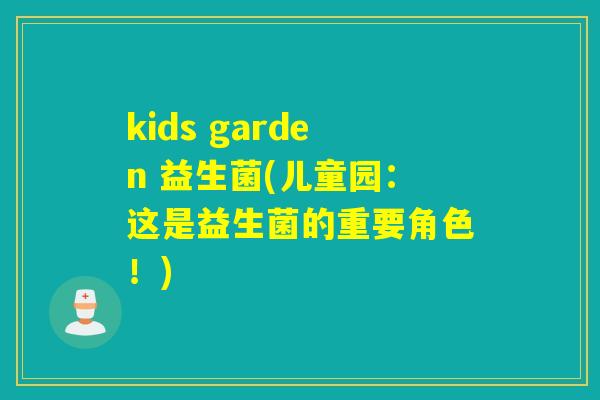 kids garden 益生菌(儿童园:这是益生菌的重要角色!) kids garden 益生菌(儿童园:这是益生菌的重要角色!)