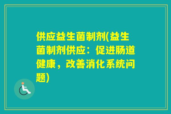 供应益生菌制剂(益生菌制剂供应：促进肠道健康，改善消化系统问题)
