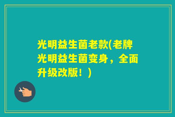 光明益生菌老款(老牌光明益生菌变身,全面升级改版!) 光明益生菌老款(老牌光明益生菌变身,全面升级改版!)