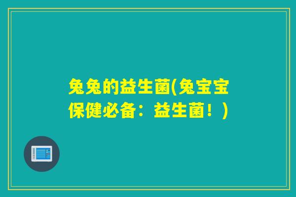 兔兔的益生菌(兔宝宝保健必备:益生菌!) 兔兔的益生菌(兔宝宝保健必备:益生菌!)