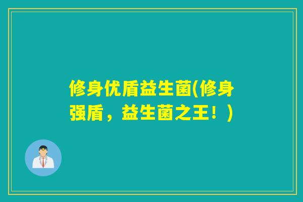 修身优盾益生菌(修身强盾，益生菌之王！)