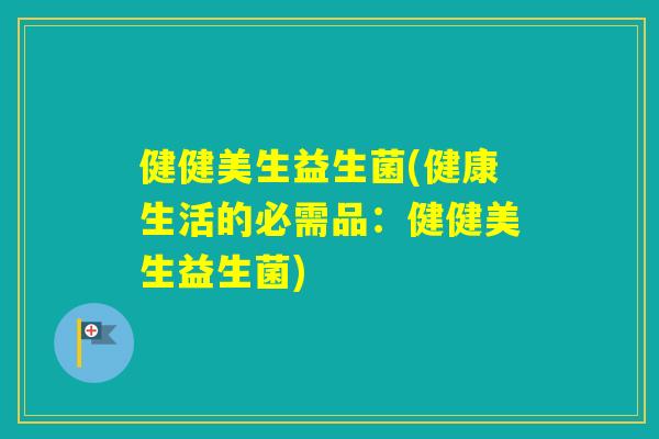 健健美生益生菌(健康生活的必需品：健健美生益生菌)