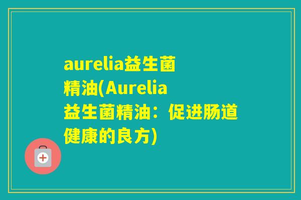 aurelia益生菌精油(Aurelia益生菌精油：促进肠道健康的良方)