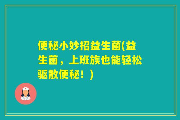 小妙招益生菌(益生菌,上班族也能轻松驱散!) 小妙招益生菌(益生菌,上班族也能轻松驱散!)