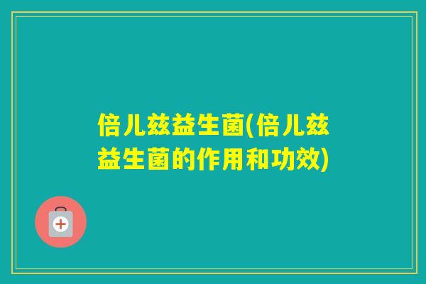 倍儿兹益生菌(倍儿兹益生菌的作用和功效) 倍儿兹益生菌(倍儿兹益生菌的作用和功效)
