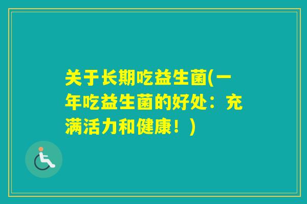 关于长期吃益生菌(一年吃益生菌的好处:充满活力和健康!) 关于长期吃益生菌(一年吃益生菌的好处:充满活力和健康!)
