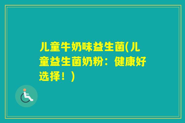 儿童牛奶味益生菌(儿童益生菌奶粉：健康好选择！)