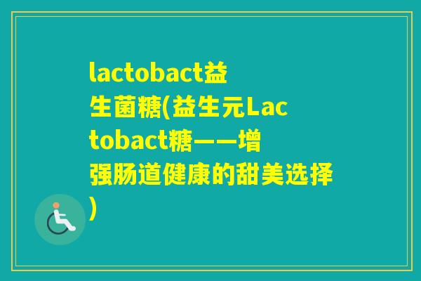 lactobact益生菌糖(益生元Lactobact糖——增强肠道健康的甜美选择)