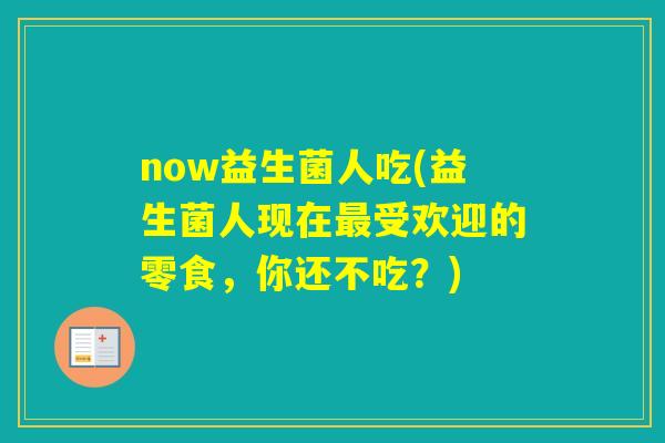 now益生菌人吃(益生菌人现在受欢迎的零食，你还不吃？)
