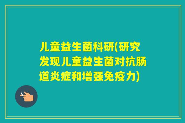 儿童益生菌科研(研究发现儿童益生菌对抗肠道和增强力)