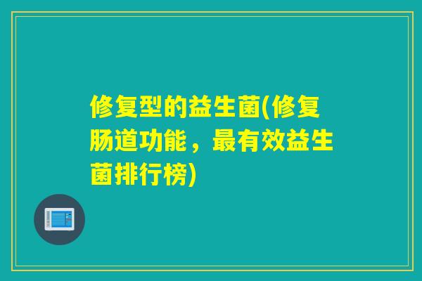 修复型的益生菌(修复肠道功能，有效益生菌排行榜)