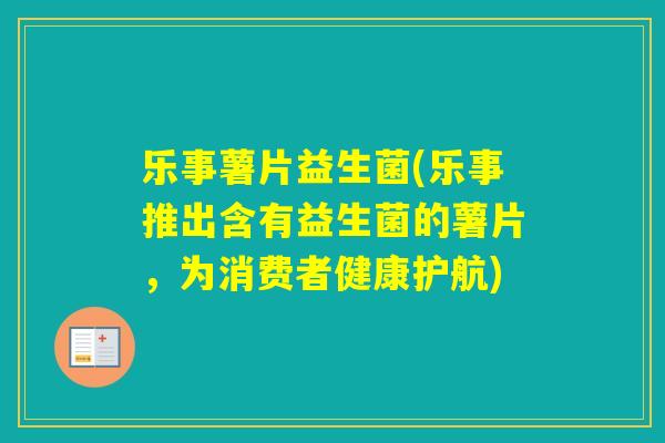 乐事薯片益生菌(乐事推出含有益生菌的薯片，为消费者健康护航)