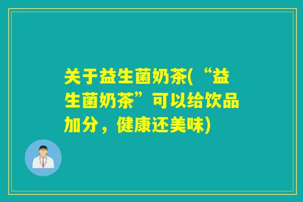 关于益生菌奶茶(“益生菌奶茶”可以给饮品加分,健康还美味) 关于益生菌奶茶(“益生菌奶茶”可以给饮品加分,健康还美味)