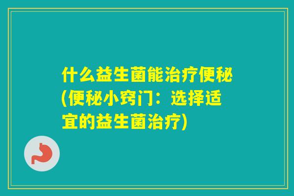 什么益生菌能(小窍门：选择适宜的益生菌)