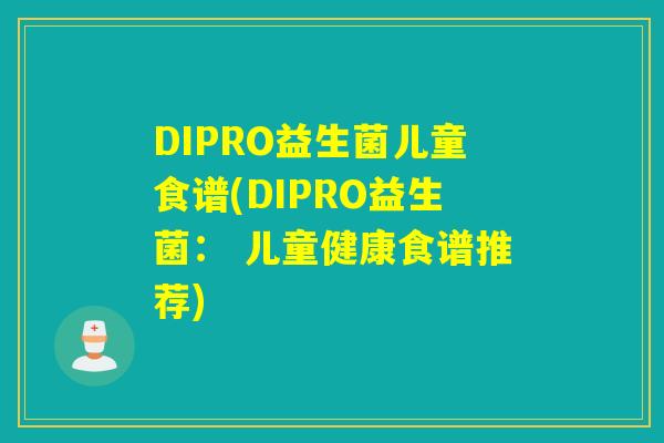 DIPRO益生菌儿童食谱(DIPRO益生菌: 儿童健康食谱推荐) DIPRO益生菌儿童食谱(DIPRO益生菌: 儿童健康食谱推荐)