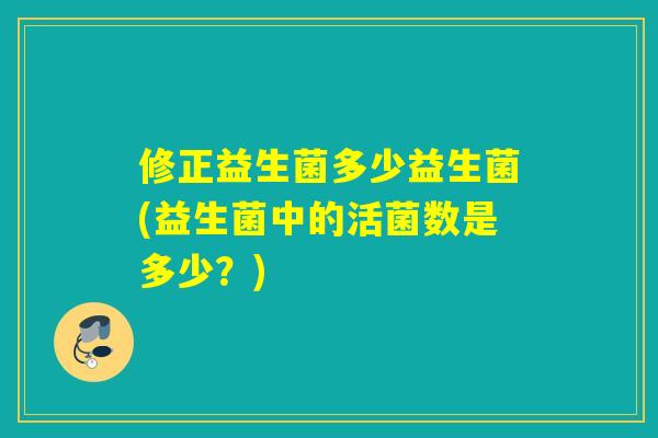 修正益生菌多少益生菌(益生菌中的活菌数是多少?) 修正益生菌多少益生菌(益生菌中的活菌数是多少?)