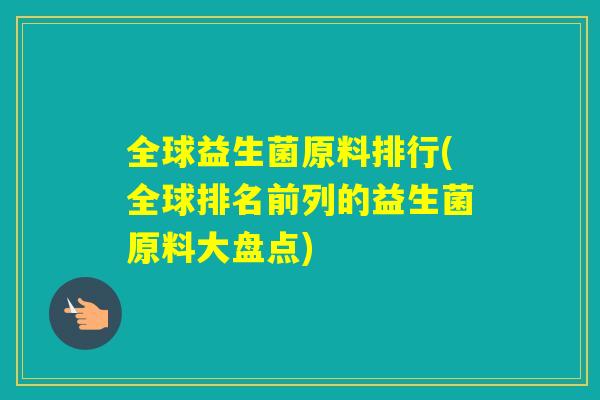全球益生菌原料排行(全球排名前列的益生菌原料大盘点) 全球益生菌原料排行(全球排名前列的益生菌原料大盘点)